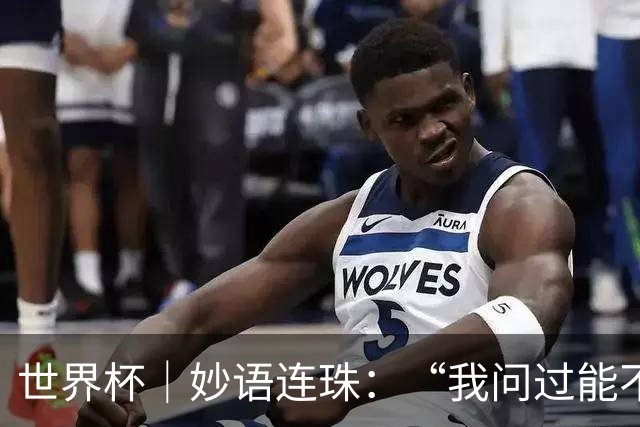 世界杯｜妙语连珠：“我问过能不能上三个门将”